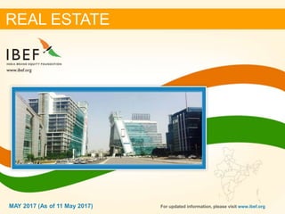 11MAY 2017
REAL ESTATE
For updated information, please visit www.ibef.orgMAY 2017 (As of 11 May 2017)
 