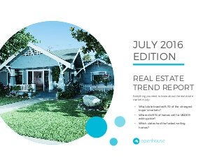 REAL ESTATE
TREND REPORT
Everything you need to know about the real estate
market in July:
• What state boasted 9/10 of the strongest
buyer’s markets?
• Where did 91% of homes sell for UNDER
asking price?
• Which states had the fastest-selling
homes?
JULY 2016
EDITION
 