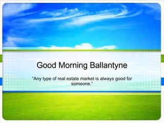 Good Morning Ballantyne “ Any type of real estate market is always good for someone.” 