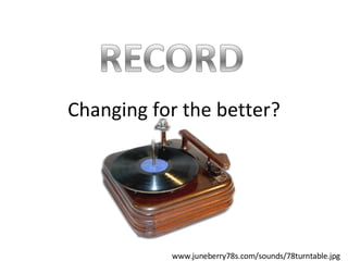 Changing for the better? www.juneberry78s.com/sounds/78turntable.jpg 