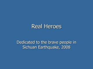 Real Heroes Dedicated to the brave people in Sichuan Earthquake, 2008 