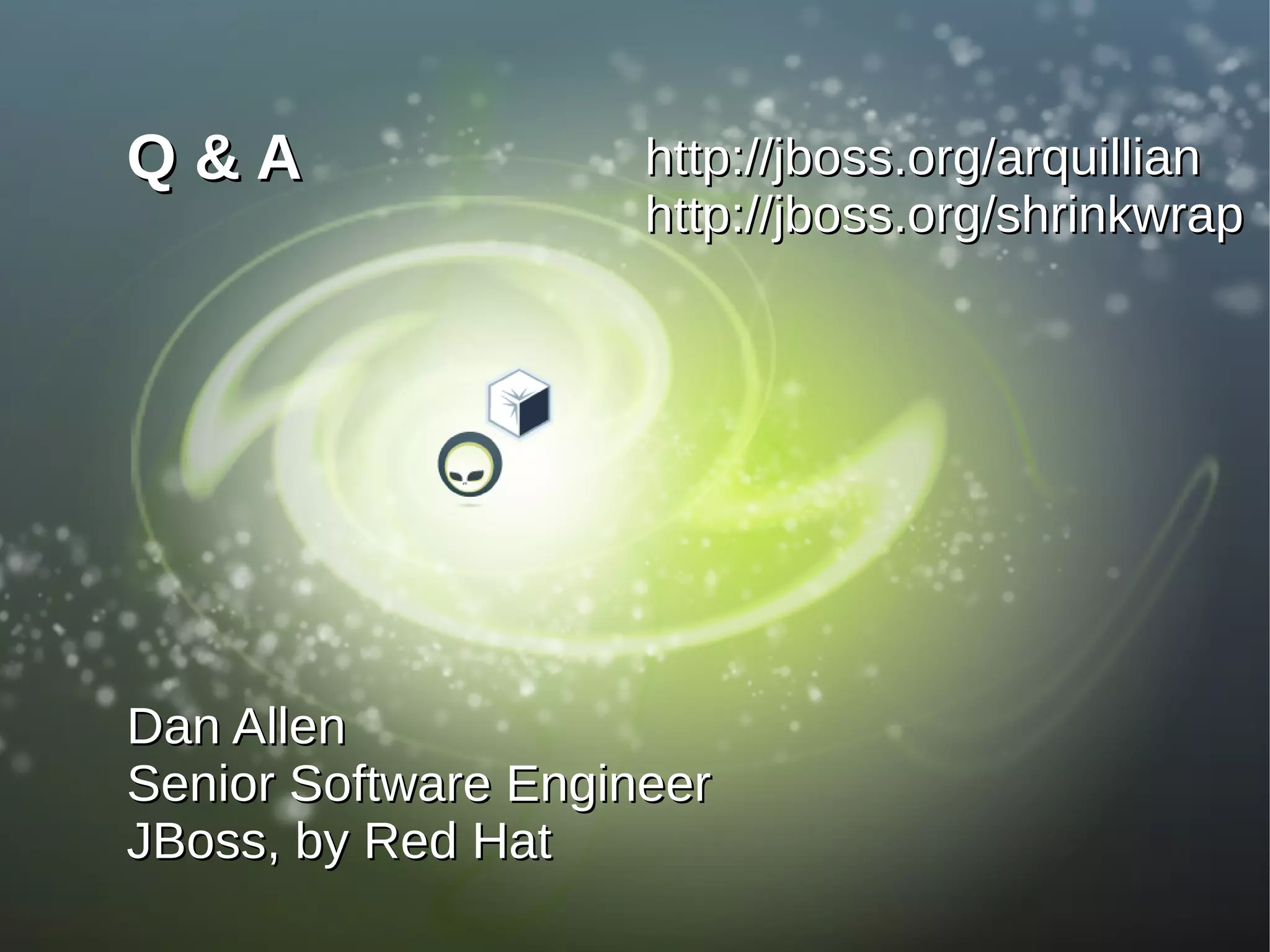 Q&A                  http://jboss.org/arquillian
                     http://jboss.org/shrinkwrap




Dan Allen
Senior Software Engineer
JBoss, by Red Hat
 