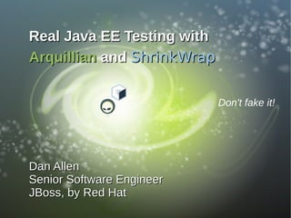 Real Java EE Testing with
Arquillian and ShrinkWrap


                            Don't fake it!




Dan Allen
Senior Software Engineer
JBoss, by Red Hat
 