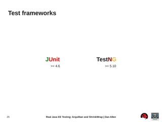 Test frameworks




           JUnit                                     TestNG
              >= 4.6                                        >= 5.10




25         Real Java EE Testing: Arquillian and ShrinkWrap | Dan Allen
 