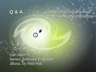 Q&A                  http://jboss.org/arquillian
                     http://jboss.org/shrinkwrap




Dan Allen
Senior Software Engineer
JBoss, by Red Hat
 