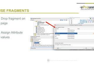 Copyright © 2014, eProseed and/or its affiliates. All rights reserved. |10
USE FRAGMENTS
• Drop fragment on
page
• Assign Attribute
values
 