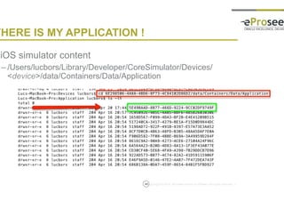 Copyright © 2014, eProseed and/or its affiliates. All rights reserved. |
THERE IS MY APPLICATION !
• iOS simulator content
– /Users/lucbors/Library/Developer/CoreSimulator/Devices/<devic
e>/data/Containers/Data/Application
40
 