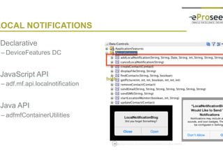 Copyright © 2014, eProseed and/or its affiliates. All rights reserved. |
LOCAL NOTIFICATIONS
• Declarative
– DeviceFeatures DC
• JavaScript API
– adf.mf.api.localnotification
• Java API
– adfmfContainerUtilities
52
both
 