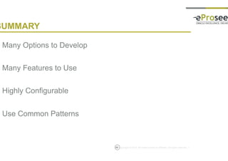 Copyright © 2014, eProseed and/or its affiliates. All rights reserved. |62
SUMMARY
• Many Options to Develop
• Many Features to Use
• Highly Configurable
• Use Common Patterns
 