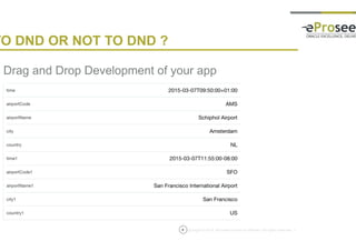 Copyright © 2014, eProseed and/or its affiliates. All rights reserved. |8
TO DND OR NOT TO DND ?
• Drag and Drop Development of your app
 