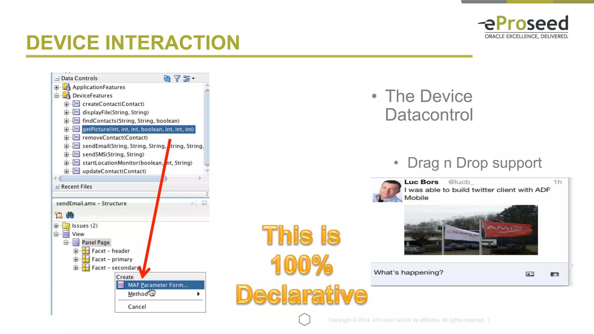 Copyright © 2014, eProseed and/or its affiliates. All rights reserved. |
DEVICE INTERACTION
•  The Device
Datacontrol
•  Drag n Drop support
•  Attributes as fields
•  Operations as buttons
•  Or as a link
 