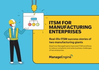 ITSM for manufacturing enterprises
ITSM for manufacturing enterprises
ITSM FOR
MANUFACTURING
ENTERPRISES
Real-life ITSM success stories of
two manufacturing giants
Read how ManageEngine improved ITSM workflows
to reduce complexity and solve business challenges
of two enterprises
 