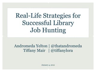 Real-Life Strategies for
  Successful Library
     Job Hunting

Andromeda Yelton | @thatandromeda
    Tiffany Mair | @tiffanylora


             January 4, 2012
 