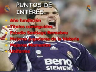 PUNTOS DE INTERÉS Año fundación Títulos conseguidos Estadio Santiago Bernabeu Mejores jugadores de la historia Mejores Momentos Uniforme 