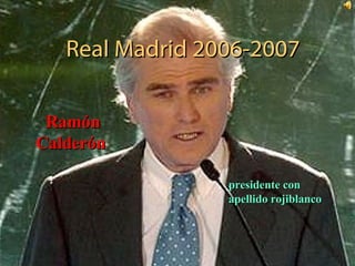 Real Madrid 2006-2007 Ramón Calderón   presidente con apellido rojiblanco 