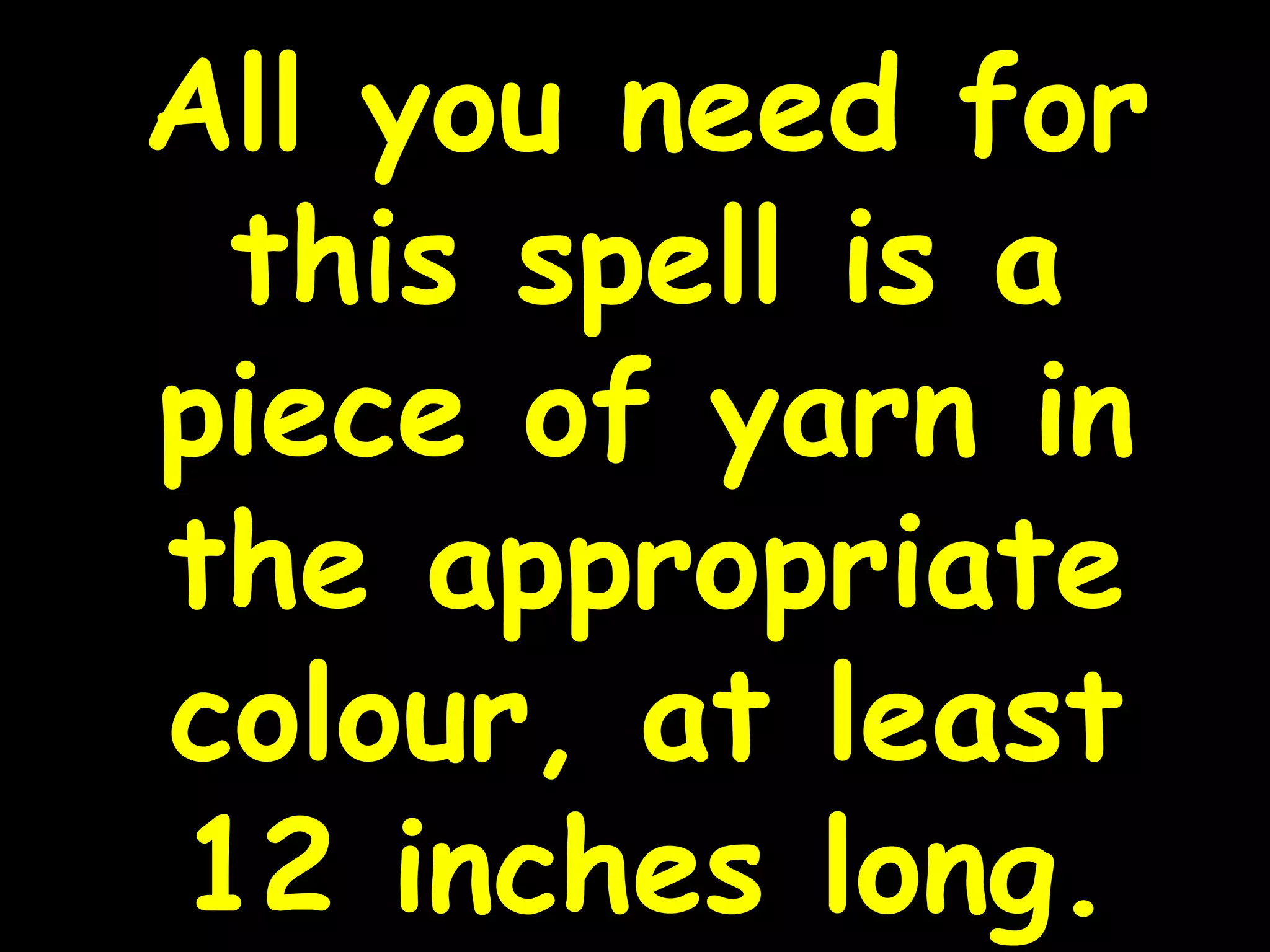 All you need for
this spell is a
piece of yarn in
the appropriate
colour, at least
12 inches long.
