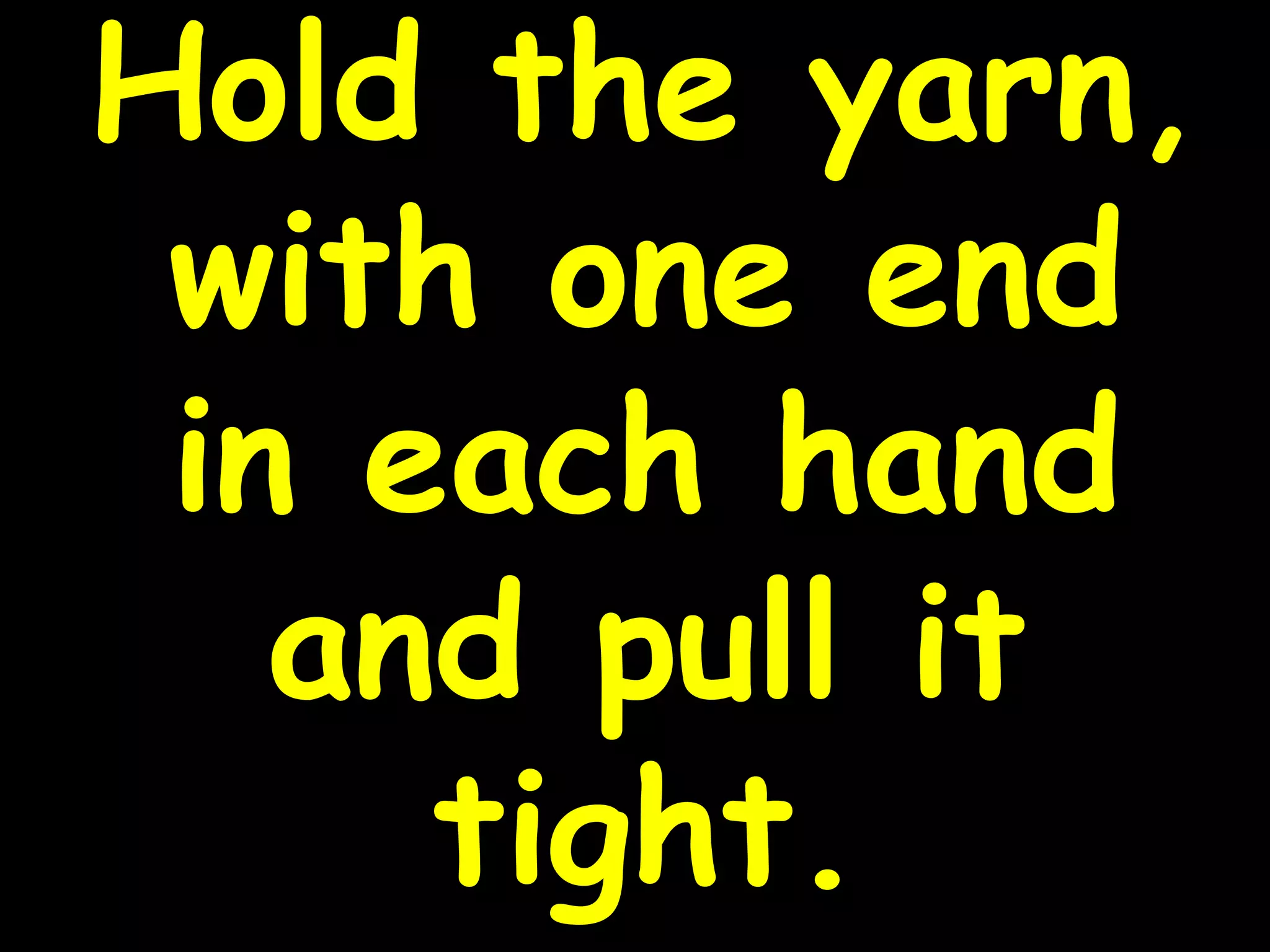 Hold the yarn,
with one end
in each hand
and pull it
tight.
