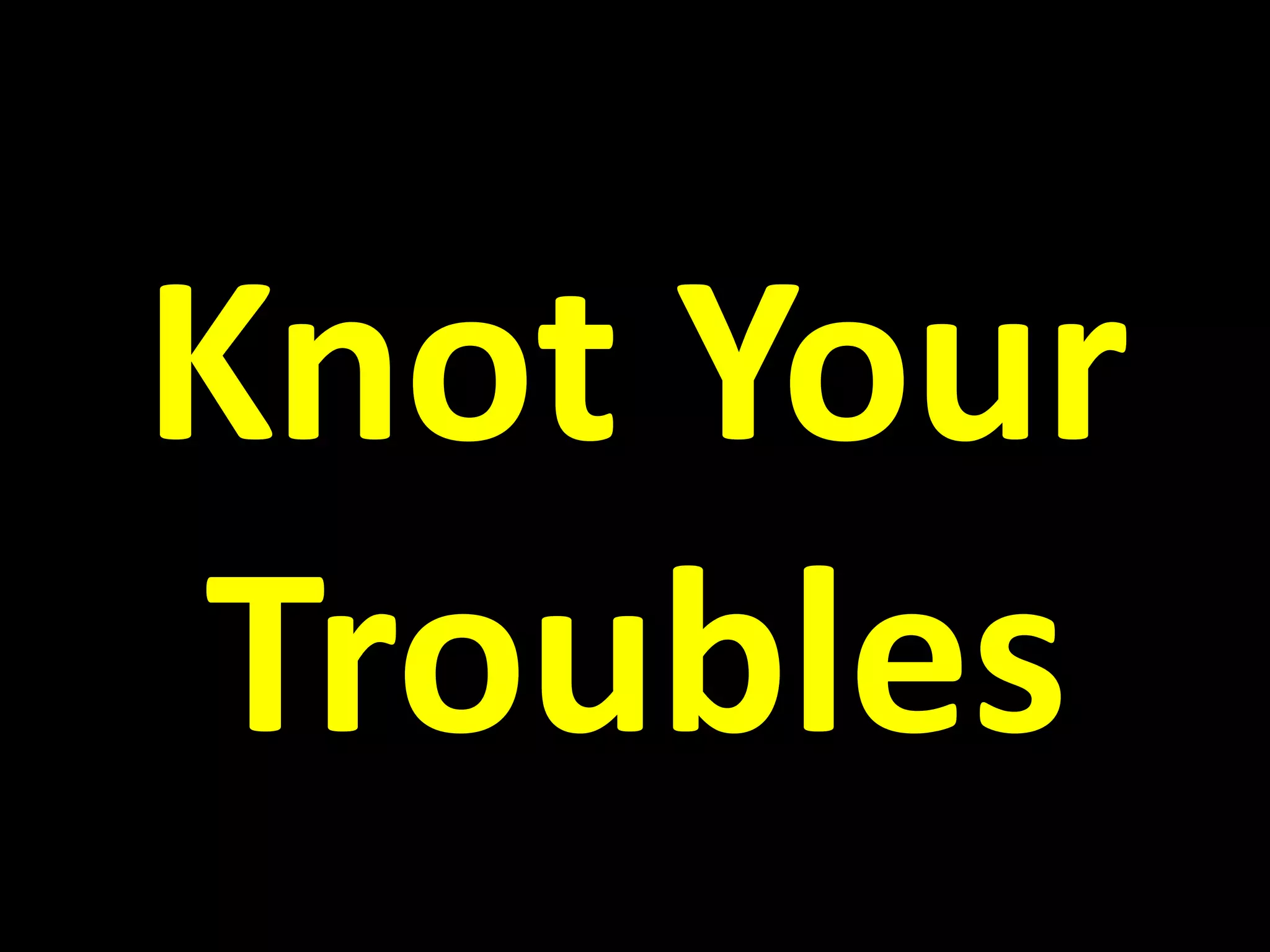 Knot Your
Troubles
