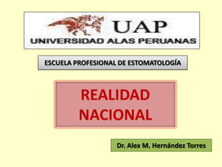 ESCUELA PROFESIONAL DE ESTOMATOLOGÍA



         REALIDAD
         NACIONAL
                   Dr. Alex M. Hernández Torres
 