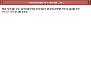 Real Numbers and Number Lines The number that corresponds to a point on a number line is called the _________ of the point...