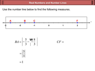 Real Numbers and Number Lines Use the number line below to find the following measures. x - 2 0 2 -1 - 3 1 A B C F 