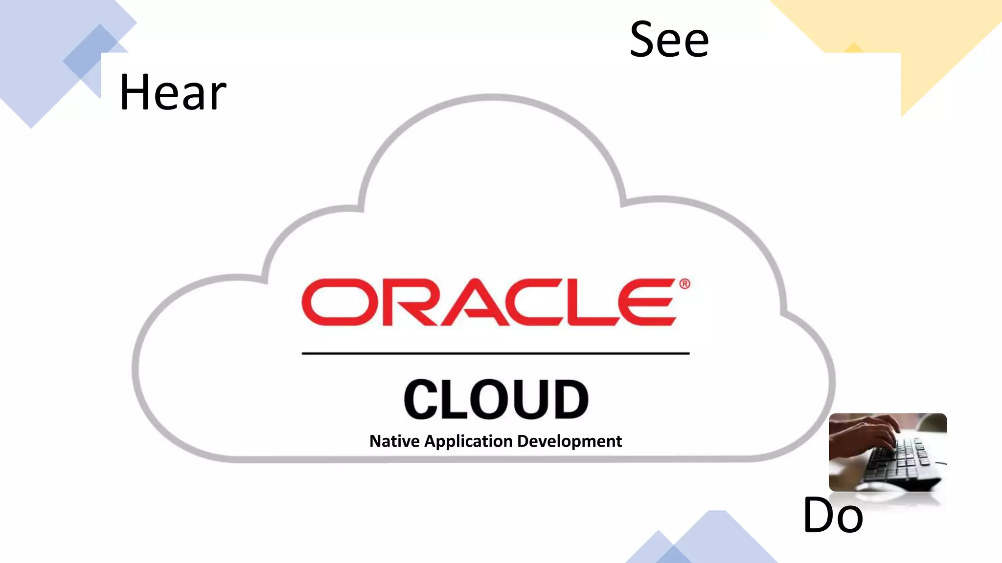 Hear
See
Do
Native Application Development
 