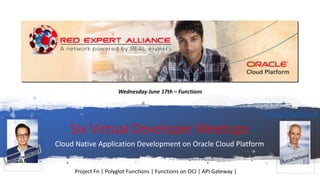 Six Virtual Developer Meetups
Cloud Native Application Development on Oracle Cloud Platform
http://bit.ly/real-oci
Wednesday June 17th – Functions
Project Fn | Polyglot Functions | Functions on OCI | API Gateway |
 