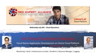 Six Virtual Developer Meetups
Cloud Native Application Development on Oracle Cloud Platform
Recordings are on YouTube: bit.ly/real-utube
http://bit.ly/real-oci
Wednesday July 8th – Cloud Operations
Monitoring | Vault | Infrastructure as Code | Terraform | Resource Manager | Logging
 
