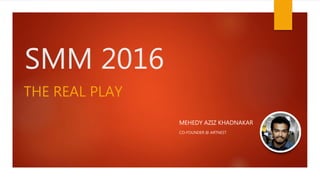SMM 2016
MEHEDY AZIZ KHADNAKAR
CO-FOUNDER @ ARTNEST
THE REAL PLAY
 