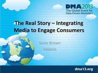The Real Story – Integrating
Media to Engage Consumers
Suzie Brown
Valassis

 