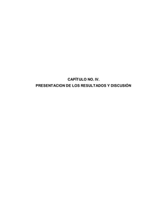 CAPÍTULO NO. IV.
PRESENTACION DE LOS RESULTADOS Y DISCUSIÓN
 