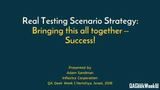 Real Testing Scenario Strategy:
Bringing this all together –
Success!
Presented by
Adam Sandman
Inflectra Corporation
QA Geek Week | Hertzliya, Israel, 2018
 