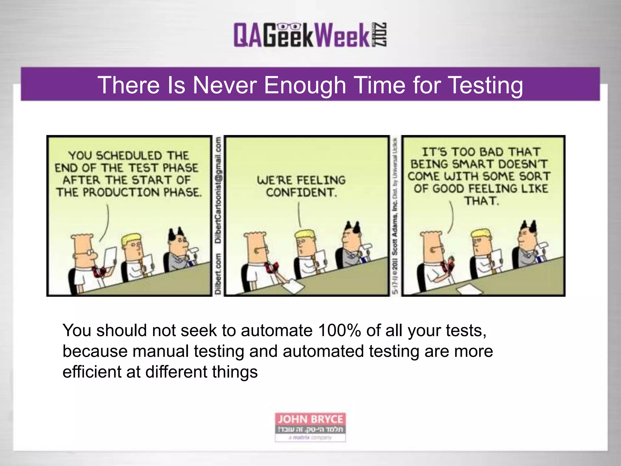 There Is Never Enough Time for Testing
You should not seek to automate 100% of all your tests,
because manual testing and automated testing are more
efficient at different things
 