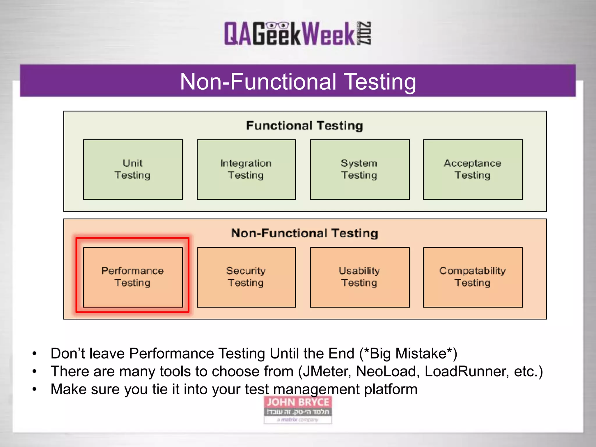 Non-Functional Testing
• Don’t leave Performance Testing Until the End (*Big Mistake*)
• There are many tools to choose from (JMeter, NeoLoad, LoadRunner, etc.)
• Make sure you tie it into your test management platform
 