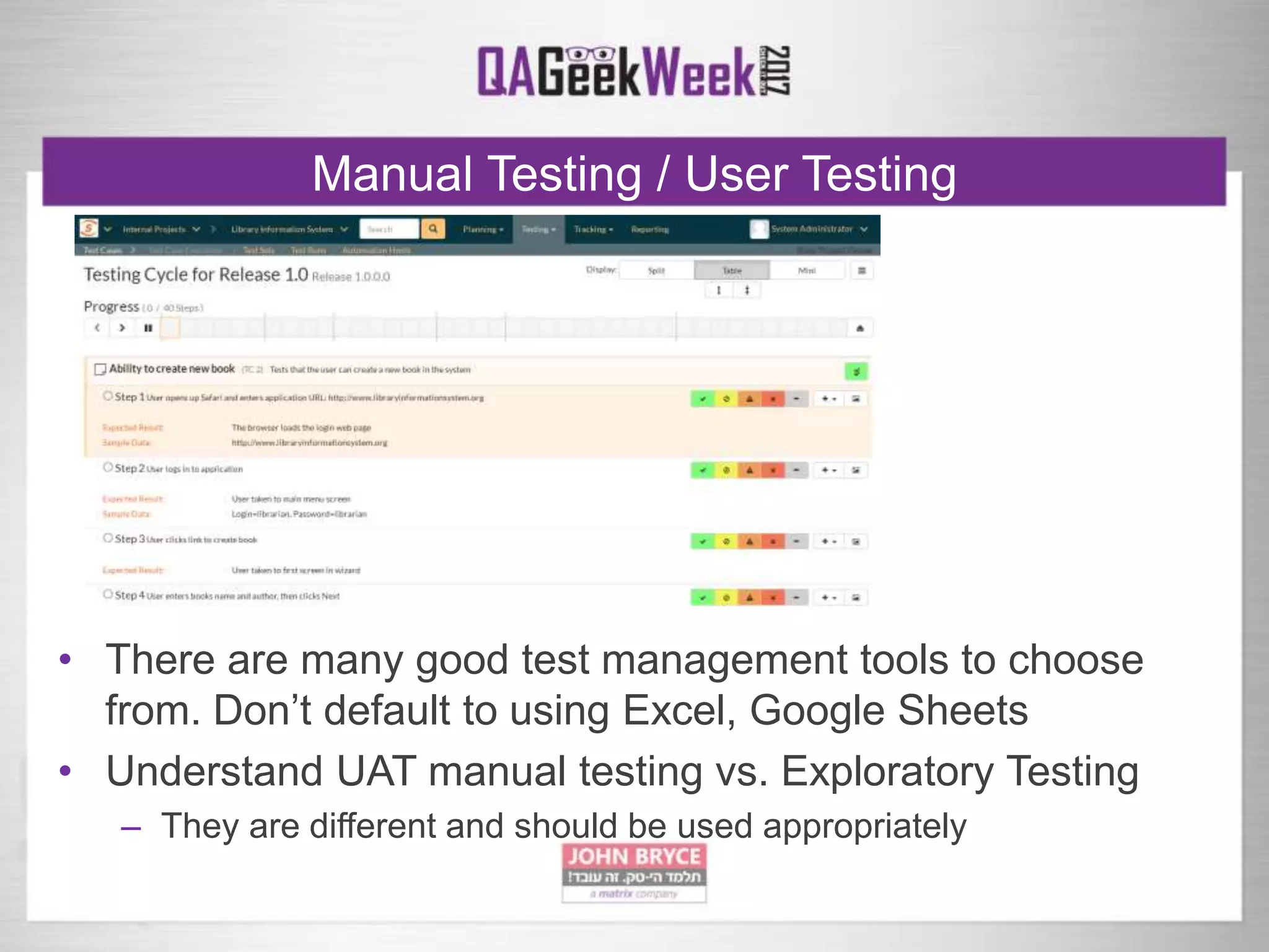 Manual Testing / User Testing
• There are many good test management tools to choose
from. Don’t default to using Excel, Google Sheets
• Understand UAT manual testing vs. Exploratory Testing
– They are different and should be used appropriately
 