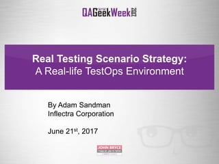 Real Testing Scenario Strategy:
A Real-life TestOps Environment
By Adam Sandman
Inflectra Corporation
June 21st, 2017
 
