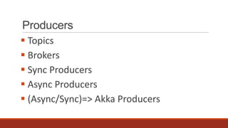Producers
 Topics
 Brokers
 Sync Producers
 Async Producers
 (Async/Sync)=> Akka Producers

 