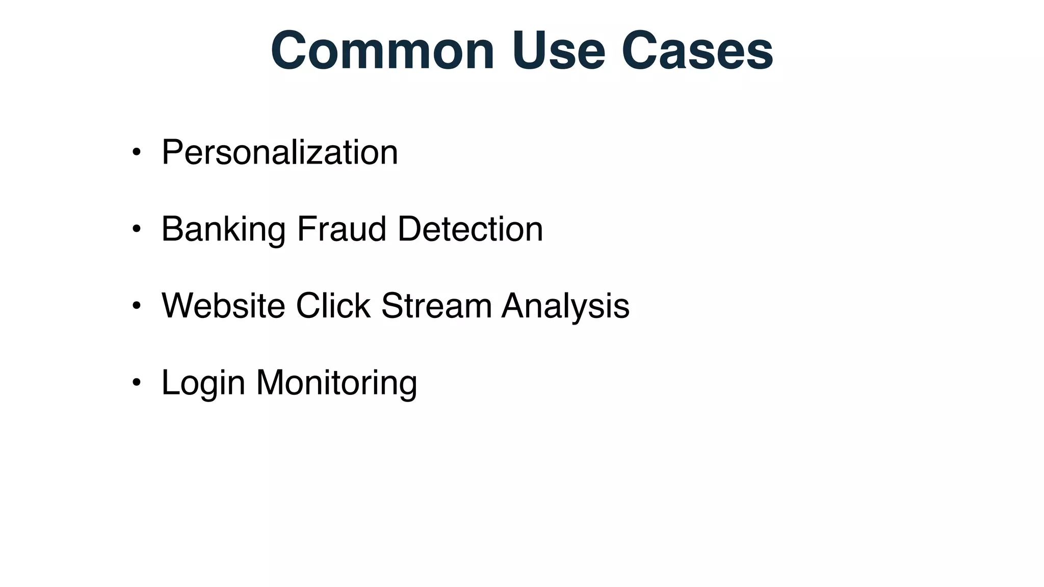 Common Use Cases
• Personalization
• Banking Fraud Detection
• Website Click Stream Analysis
• Login Monitoring
 