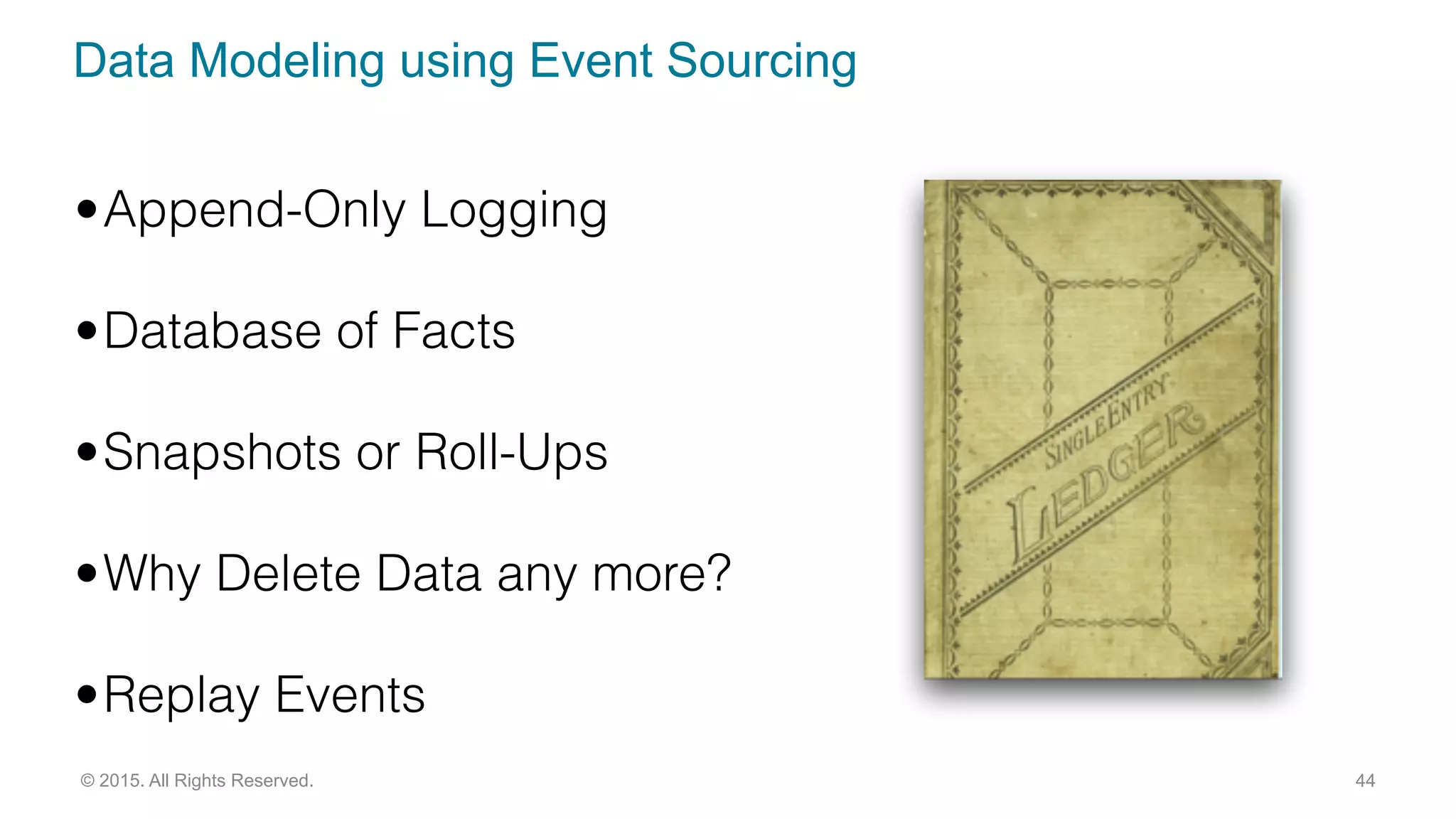 Data Modeling using Event Sourcing
44© 2015. All Rights Reserved.
•Append-Only Logging
•Database of Facts
•Snapshots or Roll-Ups
•Why Delete Data any more?
•Replay Events
 