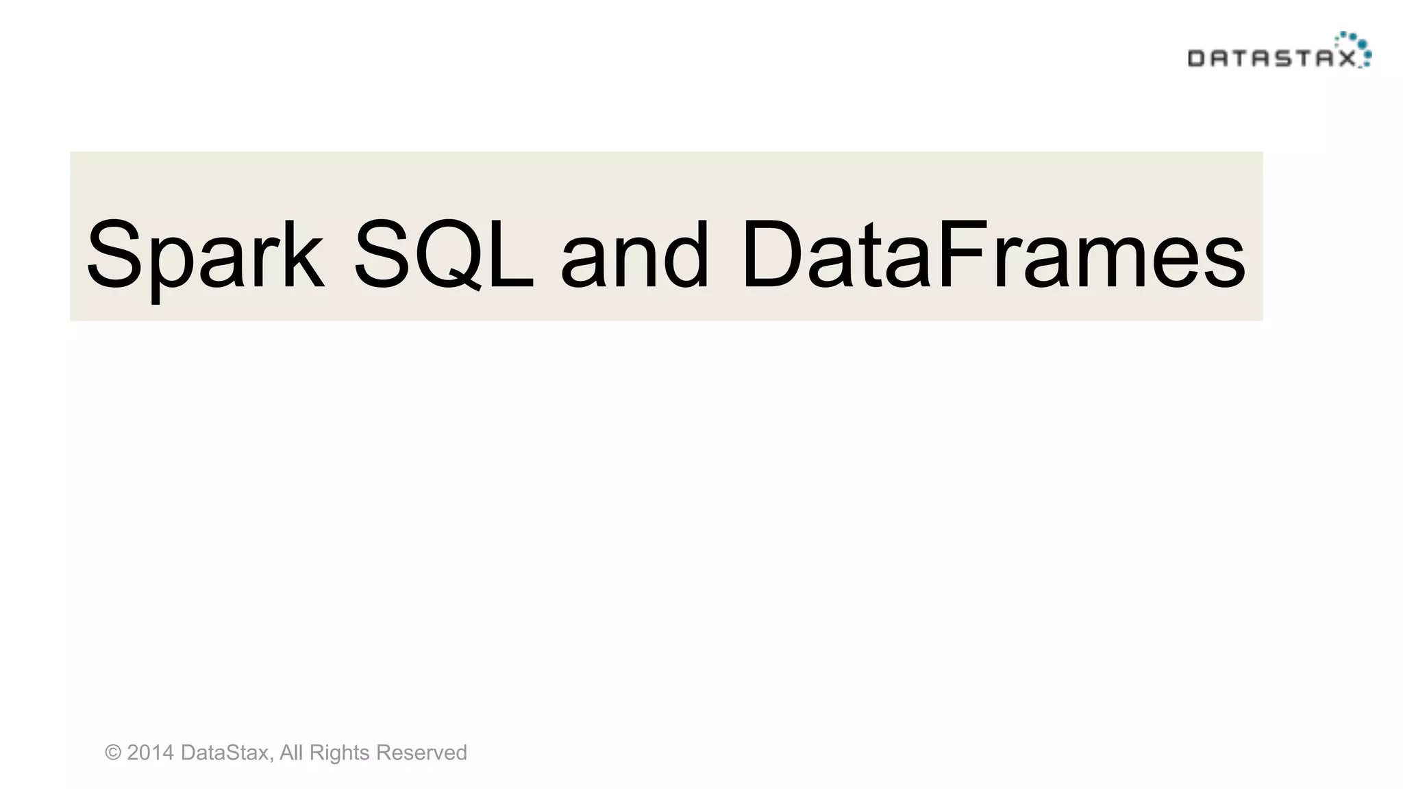 © 2014 DataStax, All Rights Reserved
Spark SQL and DataFrames
 