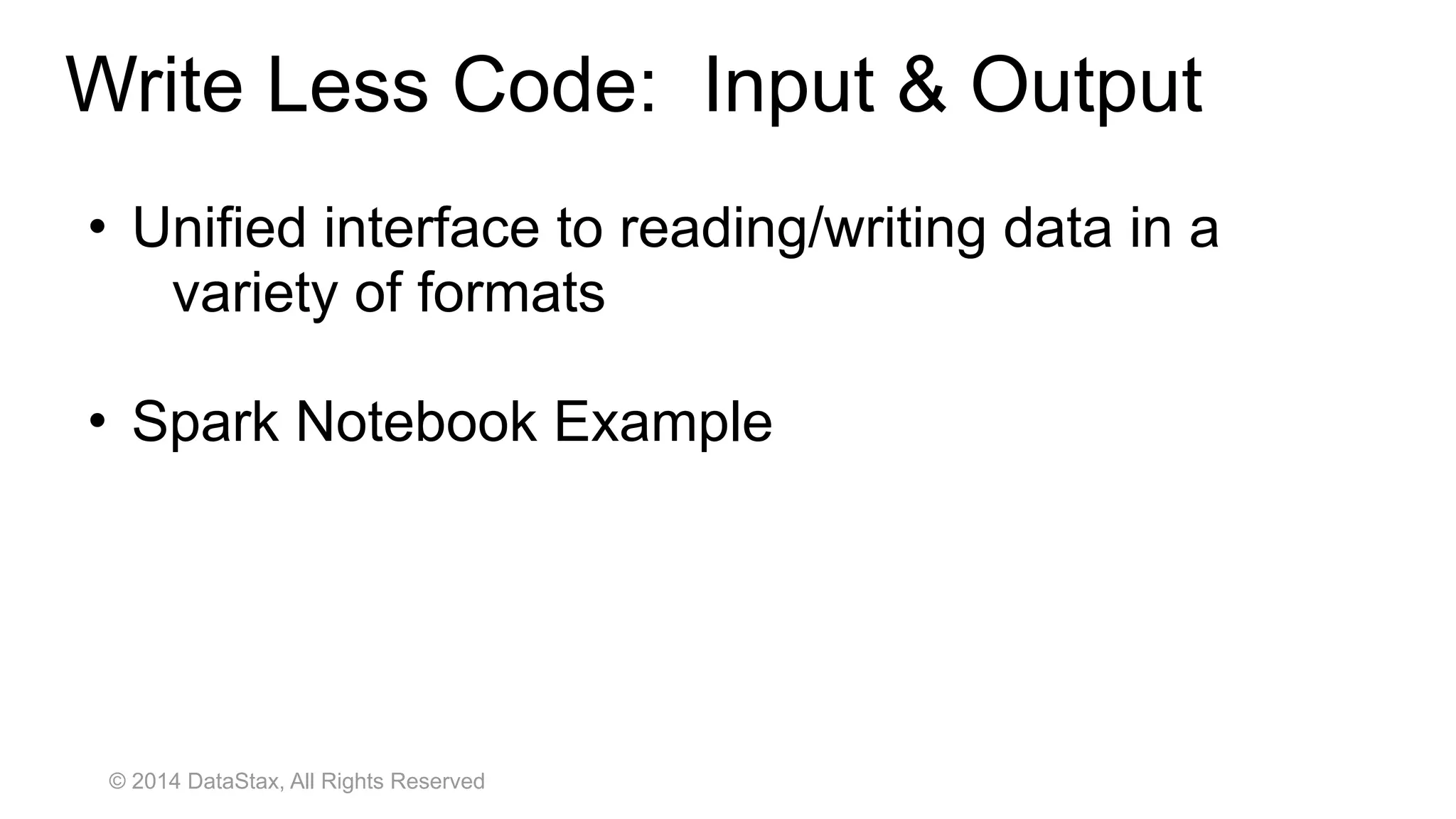 © 2014 DataStax, All Rights Reserved
• Unified interface to reading/writing data in a
variety of formats
• Spark Notebook Example
Write Less Code: Input & Output
 