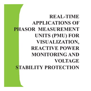 REAL-TIME
APPLICATIONS OF
PHASOR MEASUREMENT
UNITS (PMU) FOR
VISUALIZATION,
REACTIVE POWER
MONITORING AND
VOLTAGE
STABILITY PROTECTION
 
