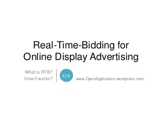 Real-Time-Bidding for
Online Display Advertising
What is RTB?
How it works?

www.OpenApplication.wordpress.com

 