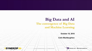 Copyright © 2018 Neeve Research, LLC, All Rights Reserved
Big Data and AI
The convergence of Big Data
and Machine Learning
October 18, 2018
Colin MacNaughton
 