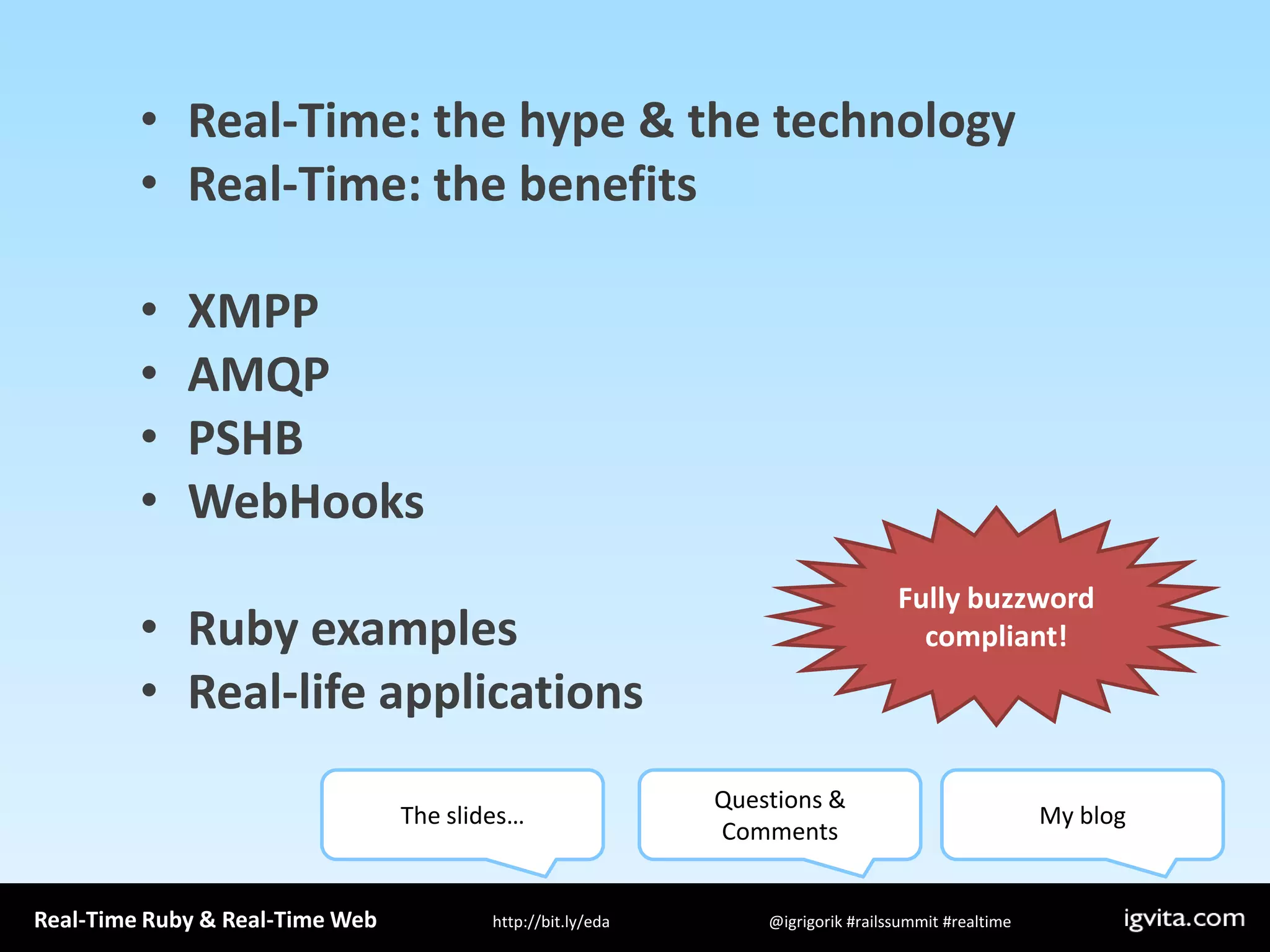 Real-Time: the hype & the technologyReal-Time: the benefitsXMPPAMQPPSHBWebHooksRuby examplesReal-life applicationsFully buzzword compliant!The slides…Questions & CommentsMy blog