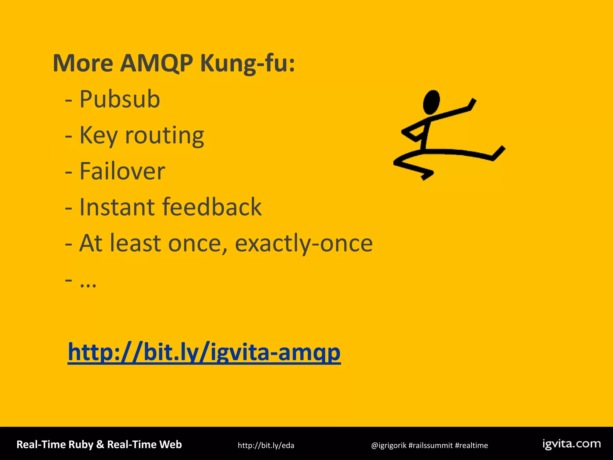 More AMQP Kung-fu:  - Pubsub  - Key routing  - Failover  - Instant feedback  - At least once, exactly-once  - …http://bit.ly/igvita-amqp