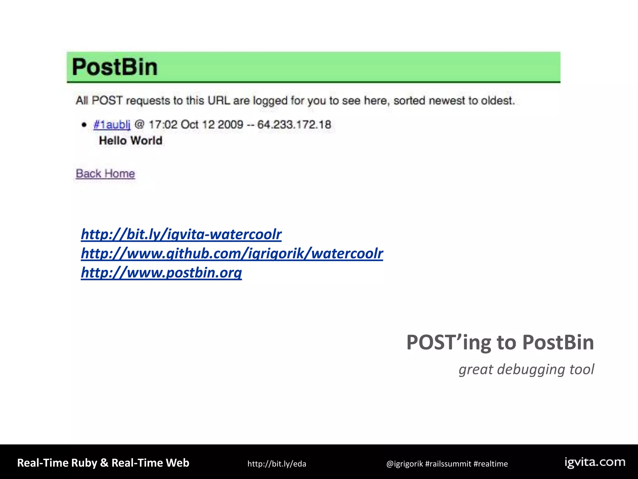 http://bit.ly/igvita-watercoolrhttp://www.github.com/igrigorik/watercoolrhttp://www.postbin.orgPOST’ing to PostBingreat debugging tool