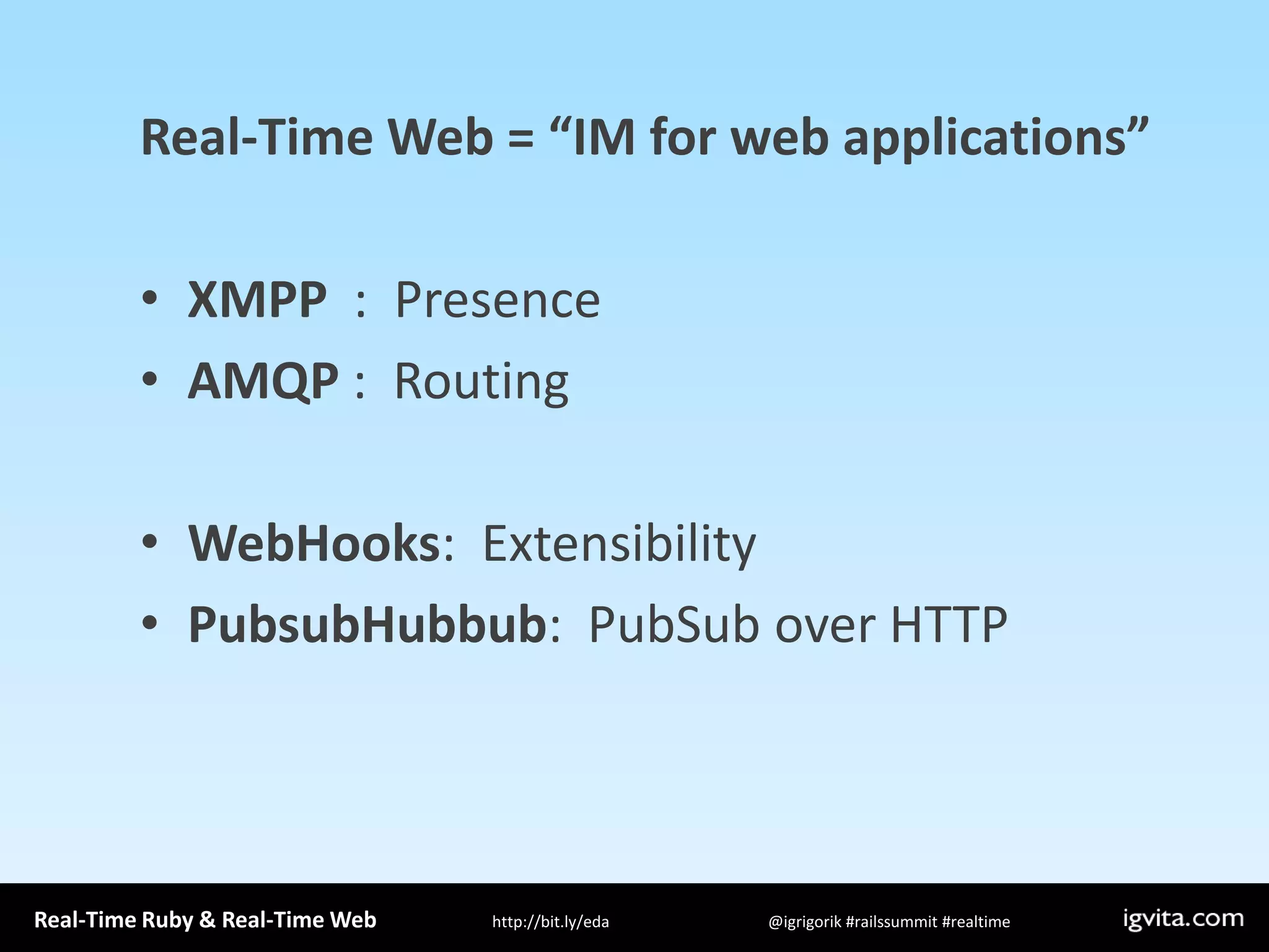 Real-Time Web = “IM for web applications”XMPP  :  PresenceAMQP :  RoutingWebHooks:  ExtensibilityPubsubHubbub:  PubSub over HTTP