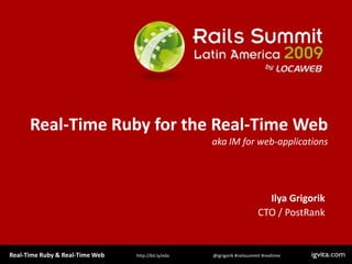 Real-Time Ruby for the Real-Time Webaka IM for web-applications,[object Object],Ilya Grigorik,[object Object],CTO / PostRank,[object Object]