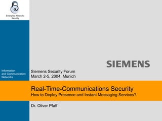 Dr. Oliver Pfaff Real-Time-Communications Security  How to Deploy Presence and Instant Messaging Services? Siemens Security Forum March 2-5 , 2004;  Munich 